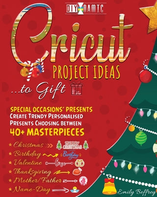Cricut Project Ideas to Gift Special Occasions' Presents: Create Trendy Personalised Presents Choosing between 40+ Christmas, Birthday, Valentine, Mot