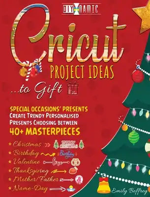 Cricut Project Ideas to Gift Special Occasions Presents: Create Trendy Personalised Presents Choosing between 40+ Christmas, Birthday, Valentine, Moth
