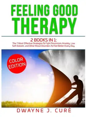 Feeling Good Therapy: 2 books in 1 The 7 Most Effective Strategies To Fight Pessimism, Anxiety, Low Self-Esteem, and Other Mood Disorders To