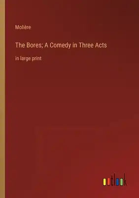The Bores; A Comedy in Three Acts: in large print
