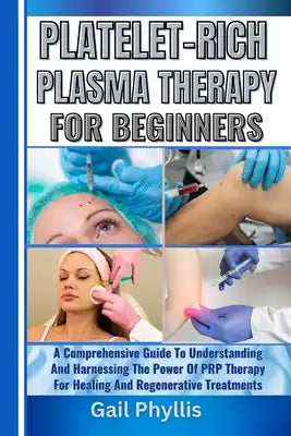 Platelet-Rich Plasma Therapy for Beginners: A Comprehensive Guide To Understanding And Harnessing The Power Of PRP Therapy For Healing And Regenerativ