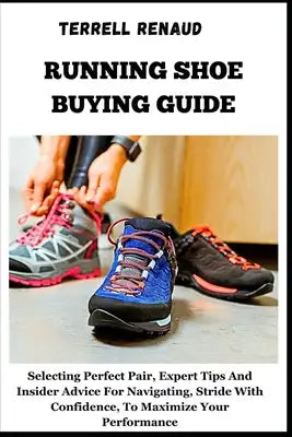 Running Shoe Buying Guide: Selecting Perfect Pair, Expert Tips And Insider Advice For Navigating, Stride With Confidence, To Maximize Your Perfor