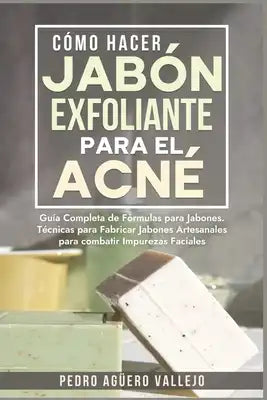 Cómo Hacer Jabón Exfoliante para el Acné: Guía Completa de Fórmulas y Técnicas de Jabones Artesanales para combatir las Impurezas Faciales Jabó Natura