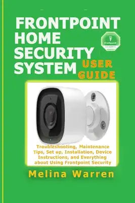 Frontpoint Home Security System User Guide: Troubleshooting, Maintenance Tips, Set up, Installation, Device Instructions, and Everything about Using F