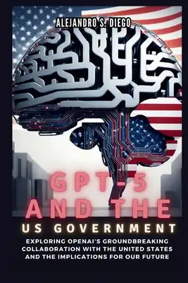 Gpt-5 and the Us Government: Inside the AI Frontier and Beyond: Exploring OpenAI's Groundbreaking Collaboration with the United States and the Impl