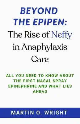 Beyond the EpiPen: The Rise of Neffy in Anaphylaxis Care: All You Need to Know About The First Nasal Spray Epinephrine and What Lies Ahea