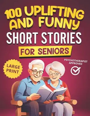 100 Uplifting and Funny Short Stories for Seniors: Large Print, Easy-to-Read Tales That Bring Laughter, Memories, and Mental Stimulation