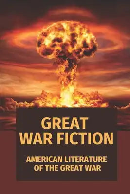 Great War Fiction: American Literature Of The Great War: Historical Fiction War Books