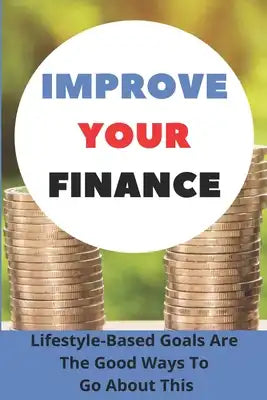 Improve Your Finance: Lifestyle-Based Goals Are The Good Ways To Go About This: Tips For Managing Your Money