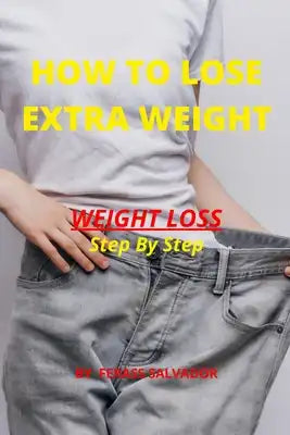 How To Lose Extra Weight: Fastest and Easiest Way To Weight Loss Step By Step For Women and Men