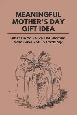 Meaningful Mother's Day Gift Idea: What Do You Give The Woman Who Gave You Everything?: Diy Mother'S Day Gift