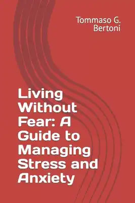 Living Without Fear: A Guide to Managing Stress and Anxiety