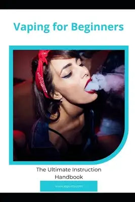 Vaping for Beginners: The Ultimate Instruction Handbook