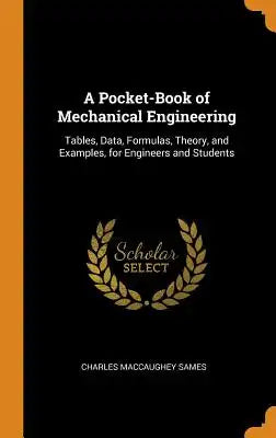 A Pocket-Book of Mechanical Engineering: Tables, Data, Formulas, Theory, and Examples, for Engineers and Students