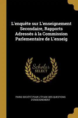 L'enquête sur L'enseignement Secondaire, Rapports Adressés à la Commission Parlementaire de L'enseig