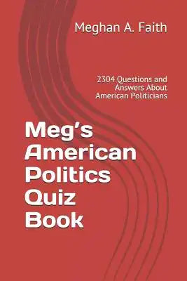 Meg's American Politics Quiz Book: 2304 Questions and Answers About American Politicians