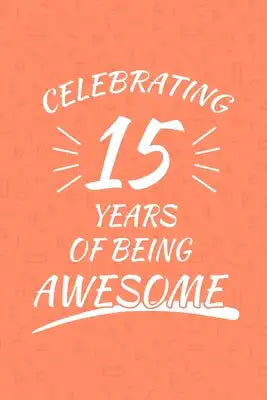Celebrating 15 Years Of Being Awesome: Happy 15th Birthday 15 Years Old Gift For Boys And Girls