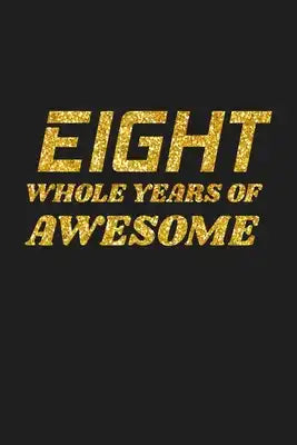 Eight Whole Years Of Awesome: Happy 8th Birthday 8 Years Old Cute Gift For Boys & Girls