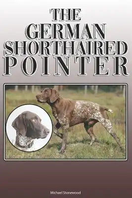 The German Shorthaired Pointer: A Complete and Comprehensive Owners Guide To: Buying, Owning, Health, Grooming, Training, Obedience, Understanding and