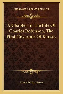 A Chapter in the Life of Charles Robinson, the First Governor of Kansas