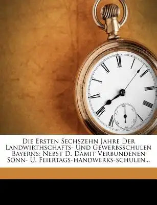 Die Ersten Sechszehn Jahre Der Landwirthschafts- Und Gewerbsschulen Bayerns: Nebst D. Damit Verbundenen Sonn- U. Feiertags-Handwerks-Schulen...