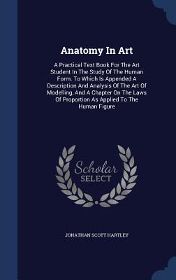 Anatomy In Art: A Practical Text Book For The Art Student In The Study Of The Human Form. To Which Is Appended A Description And Analy