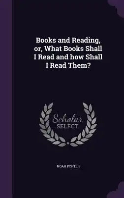 Books and Reading, Or, What Books Shall I Read and How Shall I Read Them?