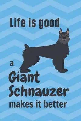 Life is good a Giant Schnauzer makes it better: For Giant Schnauzer Dog Fans