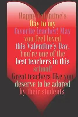 Happy Valentine's Day to my favorite teacher! May you feel loved this Valentine's Day.: 100 Pages, Size 6x9 Write in your Idea and Thoughts, a Gift wi