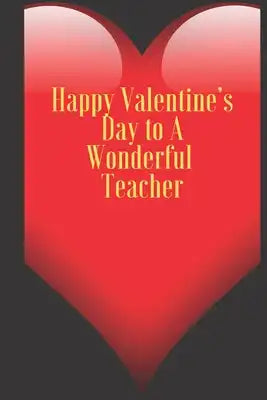 Happy Valentine's Day to A Wonderful Teacher: 110 Pages, Size 6x9 Write in your Idea and Thoughts, a Gift with Funny Quote for Teacher and high school