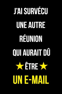 J'ai Survécu Une Autre Réunion Qui Aurait Dû Être Un E-mail: Carnet de notes120 pages lignées format 15,24 x 22,89 cm, cadeaux pour une amie, un ami,