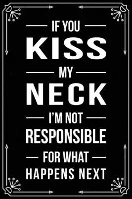 If You Kiss My Neck I'm Not Responsible for What Happens Next: Funny Relationship, Anniversary, Valentines Day, Birthday, Break Up, Gag Gift for men,