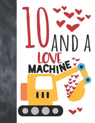 10 And A Love Machine: Excavator Heavy Construction Equipment Valentines Gift For Boys And Girls Age 10 Years Old - College Ruled Composition