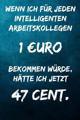 Wenn ich für jeden intelligenten Arbeitskollegen 1 uro bekommen würde, hätte ich jetzt 47 Cent.: Terminplaner 2020 mit lustigem Spruch - Geschenk für