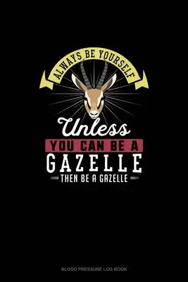 Always Be Yourself Unless You Can Be A Gazelle Then Be A Gazelle: Blood Pressure Log Book