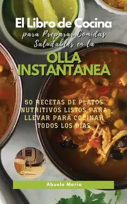 El Libro de Cocina Para Preparar Comidas Saludables en la OLLA INSTANTÁNEA: 50 Recetas de Platos Nutritivos Listos Para Llevar Para Cocinar Todos Los