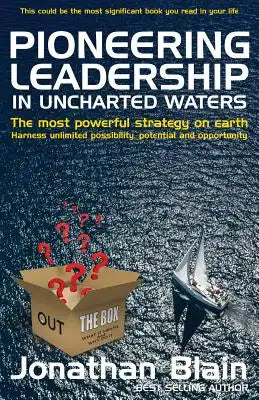 Pioneering Leadership in Uncharted Waters: The Most Powerful Strategy on Earth - Harness Unlimited Possibility, Potential and Opportunity