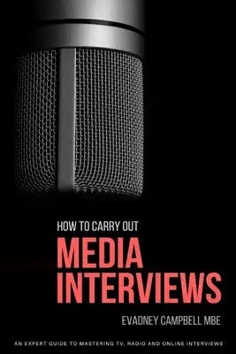 How to Carry Out Media Interviews: An Expert Guide Mastering TV, Radio and Online Interviews