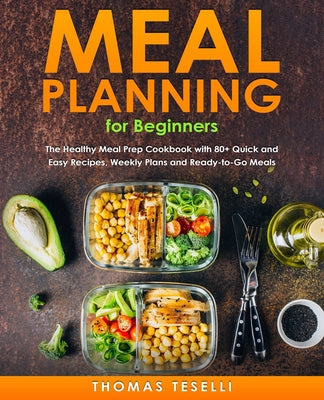 Meal Planning for Beginners: The Healthy Meal Prep Cookbook with 80+ Quick and Easy Recipes, Weekly Plans and Ready-to-Go Meals