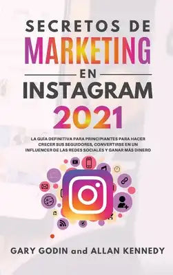 Secretos de Marketing En Instagram 2021: La guía definitiva para principiantes para hacer crecer sus seguidores, convertirse en un influencer de las r