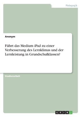 Führt das Medium iPad zu einer Verbesserung des Lernklimas und der Lernleistung in Grundschulklassen?
