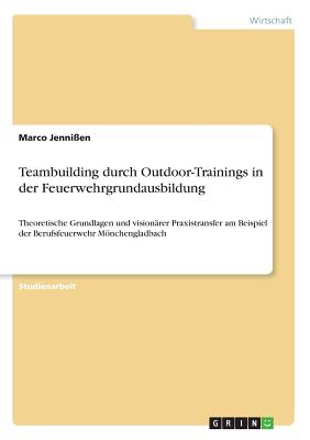 Teambuilding durch Outdoor-Trainings in der Feuerwehrgrundausbildung: Theoretische Grundlagen und visionärer Praxistransfer am Beispiel der Berufsfeue