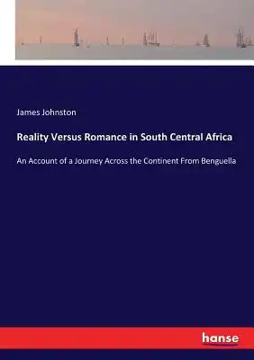 Reality Versus Romance in South Central Africa: An Account of a Journey Across the Continent From Benguella