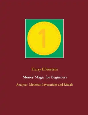 Money Magic for Beginners: Analyses, Methods, Invocations and Rituals