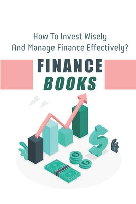 Finance Books: How To Invest Wisely And Manage Finance Effectively?: Investing Wisely