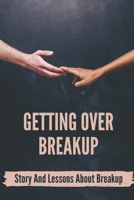 Getting Over Breakup: Story And Lessons About Breakup: Things To Help You After A Break Up