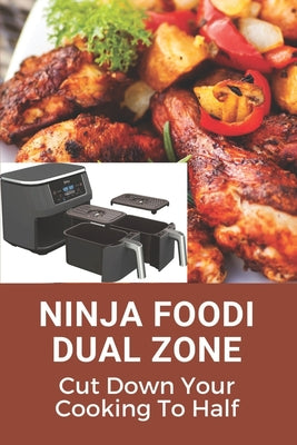 Ninja Foodi Dual Zone: Cut Down Your Cooking To Half: Tips For Usage Of Ninja Foodi 2 Basket Air Fryer