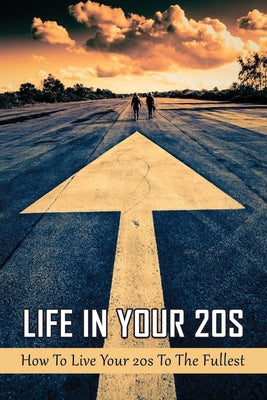 Life In Your 20s: How To Live Your 20s To The Fullest: Why Are 20S Books So Important