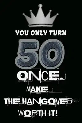 You only turn 50 once. Make the hangover worth it!: 50 Years old Gifts.50th Birthday Funny Gift for Men and Women.Fun, Pratical And Classy Alternative