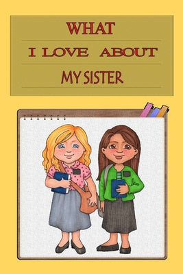 what i love about my sister: Gift Perfect For Your Sister's Birthday or Sister day and Reasons Why I Love My Sister: Personalized Prompt Writing Bo
